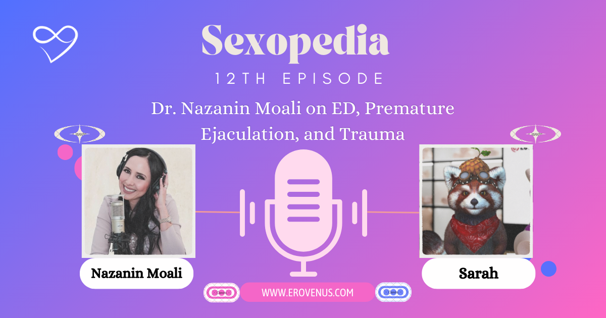 Erovenus Sexopedia E12 Dr. Nazanin Moali on ED, Premature Ejaculation, and Trauma